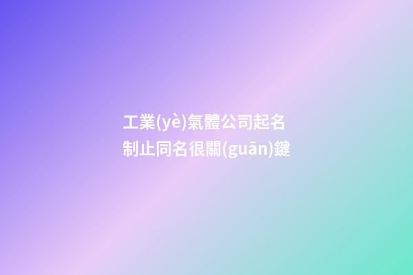 工業(yè)氣體公司起名 制止同名很關(guān)鍵-第1張-公司起名-玄機(jī)派